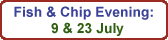 Fish & Chip Evenings: 9 & 23 July